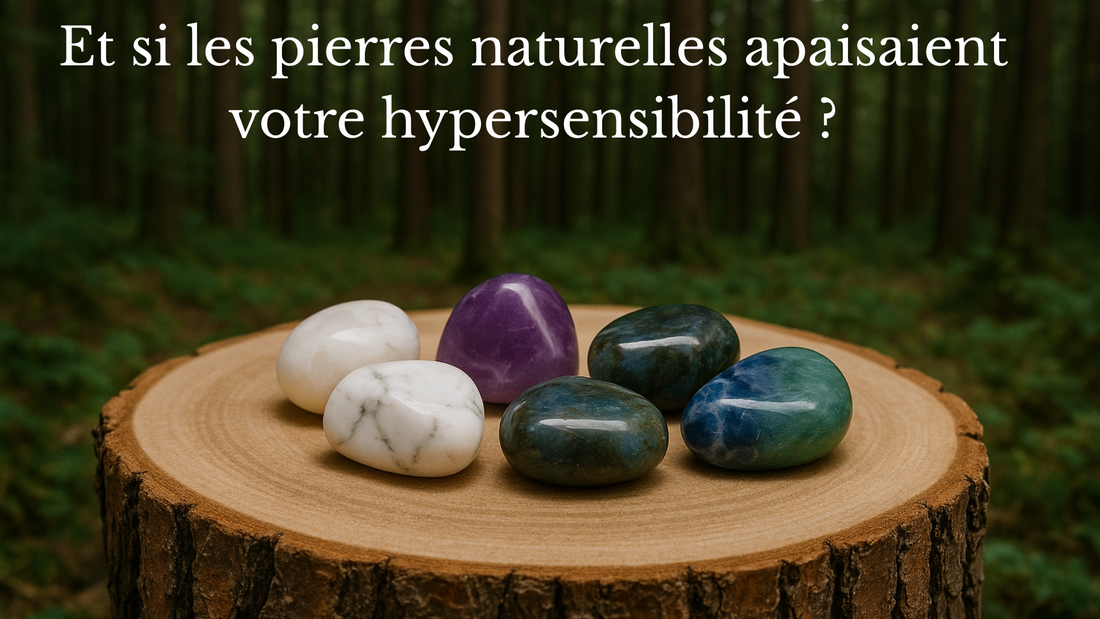 Bien vivre avec l’hypersensibilité émotionnelle grâce aux pierres naturelles