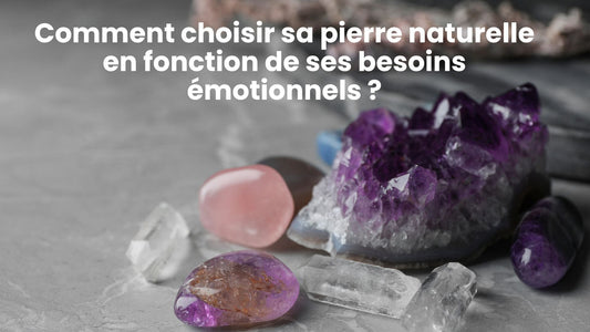 💎 Comment choisir sa pierre naturelle en fonction de ses besoins émotionnels ?